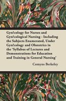 Gyn�cology for Nurses and Gyn�cological Nursing - Including the Subjects Enumerated, Under Gyn�cology and Obstetrics in the 'Syllabus of Lectures and Demonstrations for Education and Training in Gener 1447456386 Book Cover