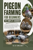 Pigeon Farming for Beginners: The Complete Handbook: Learn How to Choose the Right Breeds, Design Safe Housing, Feed for Optimal Health, Raise Squabs, ... Build a Successful Small-Scale Pigeon Farm B0HCWD95LP Book Cover