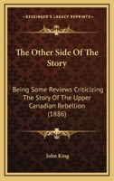 The Other Side Of The Story: Being Some Reviews Criticizing The Story Of The Upper Canadian Rebellion 1165593793 Book Cover