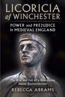 Licoricia of Winchester: Power and Prejudice in Medieval England, The Rise and Fall of a Remarkable Jewish Businesswoman 1399916386 Book Cover