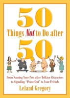 50 Things Not to Do after 50: From Naming Your Pets after Tolkien Characters to Signaling "Peace Out" to Your Friends 1629144304 Book Cover