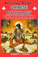 UNCOVERING ANCIENT CHINESE MYTHOLOGY: Captivating Tales of Gods, Goddesses, Heroes and Myths of China- Nuwa, Fuxi, Shennong, Yandi, Jingwei, Pangu, ... King (Sun Wukong) (The First Mythology Home) B0CTSVGVR2 Book Cover