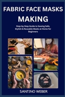 FABRIC FACE MASKS MAKING: Step-by Step Guide to Sewing Safe, Stylish & Reusable Masks at Home for Beginners B0FVMPQWHW Book Cover