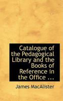 Catalogue of the Pedagogical Library and the Books of Reference 0469089237 Book Cover