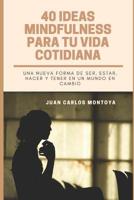 40 ideas mindfulness para tu vida cotidiana: Otra forma de HACER, TENER, SER Y ESTAR en un mundo en cambio. 1090929285 Book Cover