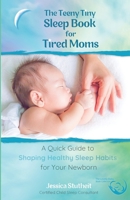 The Teeny Tiny Sleep Book for Tired Moms: A Quick Guide to Shaping Healthy Habits for Your Newborn B0FCNNMHMW Book Cover