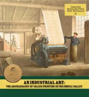 An Industrial Art: The Archaeology of Calico Printing in the Irwell Valley 190768610X Book Cover
