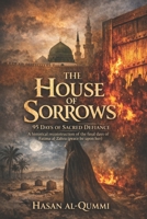 The House of Sorrows: 95 Days of Sacred Defiance : A Historical Reconstruction of the Final Days of Fatima al-Zahra (Peace Be Upon Her) B0GK1GDHRT Book Cover