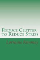 Reduce Clutter to Reduce Stress: A Busy Woman's Guide to Eliminate Clutter & Get Organized! 1494892197 Book Cover