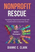 Nonprofit Rescue: Book 1 [Strategies]: Navigating Organizational Change and Transformation in Uncertain Times (Navigating Change: Tools and Strategies for Modern Organizations) 1069679119 Book Cover