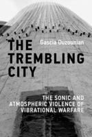 The Trembling City: The Sonic and Atmospheric Violence of Vibrational Warfare 0262056488 Book Cover