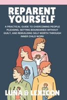 Reparent Yourself: A Practical Guide to Overcoming People Pleasing, Setting Boundaries Without Guilt, and Rebuilding Self Worth Through Inner Child Work B0H35WG5HC Book Cover