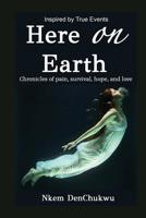 Here on Earth: Chronicles of Pain, Survival, Hope, and Love 1733141626 Book Cover