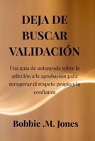 DEJA DE BUSCAR VALIDACIÓN: Una guía de autoayuda sobre la adicción a la aprobación para recuperar el respeto propio y la confianza (Spanish Edition) B0GG6R94VJ Book Cover