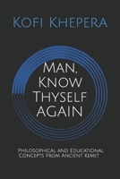 Man, Know Thyself AGAIN: Philosophical and Educational Concepts From Ancient Kemet 1795368020 Book Cover