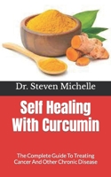 Self Healing With Curcumin: The Complete Guide To Treating Cancer And Other Chronic Disease B09KF5YYRP Book Cover