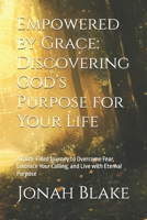Empowered by Grace: Discovering God’s Purpose for Your Life: A Faith-Filled Journey to Overcome Fear, Embrace Your Calling, and Live with Eternal Purpose B0DT169CMM Book Cover