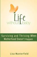 Life Without Baby: Surviving and Thriving When Motherhood Doesn't Happen 0983012539 Book Cover