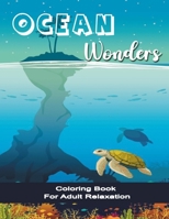 Ocean Wonders Coloring Book for Adult Relaxation: Adult Ocean wonders Coloring Art for Everyone Featuring Relaxing Ocean Scenery, Tropical Fish and Beautiful Sea Creatures. B09T668LY3 Book Cover