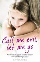 Call Me Evil, Let Me Go: A Mother's Struggle to Save Her Children from a Brutal Religious Cult 0007433565 Book Cover