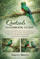 QUETZALS HANDBOOK GUIDE: An In-Depth, Responsible Guide to Understanding Quetzals Through Biology, Care, and Ethics Emphasizing Stability, ... Responsibility Over Possession or Performance B0GGM3QCD8 Book Cover