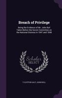 Breach of Privilege: Being the Evidence of Mr. John Bull Taken Before the Secret Committee on the National Distress in 1847 and 1848 1359698302 Book Cover