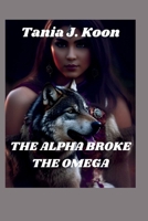 THE ALPHA BROKE THE OMEGA: Rejected Fated Mate Paranormal Werewolf Romance B0CQVXLQVF Book Cover