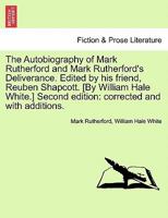 The Autobiography of Mark Rutherford and Mark Rutherford's Deliverance. Edited by his friend, Reuben Shapcott. [By William Hale White.] Second edition: corrected and with additions. 1437529127 Book Cover