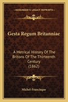 Gesta Regum Britanniae: A Metrical History Of The Britons Of The Thirteenth Century 1164657399 Book Cover