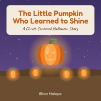 The Little Pumpkin Who Learned to Shine: A Christian Halloween & Thanksgiving Story About God’s Love, Jesus’ Light, and the Holy Spirit B0HJJMD1TH Book Cover