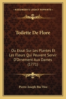 Toilette de Flore Ou Essai Sur Les Plantes Et Les Fleurs Qui Peuvent Servir d'Ornement Aux Dames 1120044138 Book Cover