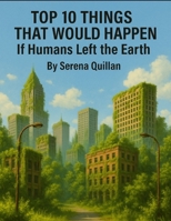 Top 10 Things That Would Happen: If Humans Left the Earth B0FD2KN64C Book Cover
