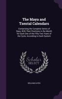 The Maya and Tzental Calendars: Comprising the Complete Series of Days, With Their Positions in the Month for Each One of the Fifty-Two Years of the Cycle, According to Each System 1022769065 Book Cover