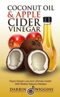 Coconut Oil & Apple Cider Vinegar: Rapid Weight Loss And Ulitmate Health With Mother Nature's Nectars 1508683174 Book Cover