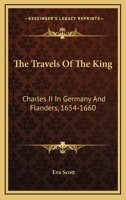 The travels of the King; Charles II in Germany and Flanders, 1654-1660 1432682911 Book Cover