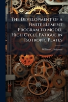 The Development of a Finite Element Program to Model High Cycle Fatigue in Isotropic Plates 1025086589 Book Cover