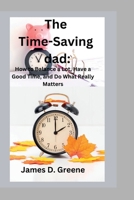 The Time-Saving dad: How to Balance a Lot, Have a Good Time, and Do What Really Matters B0BV1F293M Book Cover