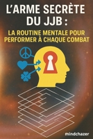 L'Arme Secrète du JJB: La Routine Mentale pour Performer à Chaque Combat (French Edition) B0F74RL2HS Book Cover