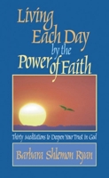 Living Each Day by the Power of Faith: Thirty Meditations to Deepen Your Trust in God 1878718398 Book Cover