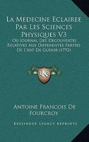 La Medecine Eclairee Par Les Sciences Physiques V3: Ou Journal Des Decouvertes Relatives Aux Differentes Parties de L'Art de Guerir (1792) 1104879263 Book Cover