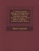 S. Caecili Cypriani Episcopi Karthaginiensis Et Martyris Libri De Catholicae Ecclesiae Unitate, De Lapsis, Et De Habitu Virginum 1018344403 Book Cover