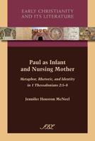 Paul as Infant and Nursing Mother: Metaphor, Rhetoric, and Identity in 1 Thessalonians 2:5-8 1589839668 Book Cover