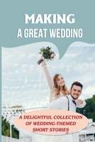 Making A Great Wedding: A Delightful Collection of Wedding-Themed Short Stories: Tips For Preparing A Wedding B09CKWDVXS Book Cover