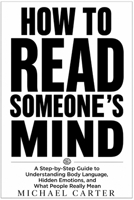 How to Read Someone's Mind: A Step-by-Step Guide to Understanding Body Language, Hidden Emotions, and What People Really Mean B0H66JYK26 Book Cover