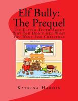 Elf Bully: The Prequel: The Elfing Truth About Why You Don't Get What You Want For Christmas 1541125584 Book Cover
