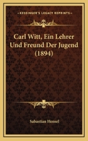 Carl Witt, Ein Lehrer Und Freund Der Jugend (1894) 1160334226 Book Cover