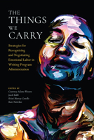The Things We Carry: Strategies for Recognizing and Negotiating Emotional Labor in Writing Program Administration 1607329468 Book Cover