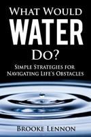 What Would Water Do?: Simple Strategies for Navigating Life’s Obstacles 1731595166 Book Cover