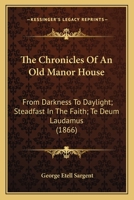 The Chronicles Of An Old Manor House: From Darkness To Daylight; Steadfast In The Faith; Te Deum Laudamus 1167010795 Book Cover