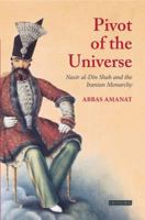 Pivot of the Universe: Nasir al-Din Shah and the Iranian Monarchy, 1831-1896 0520083210 Book Cover